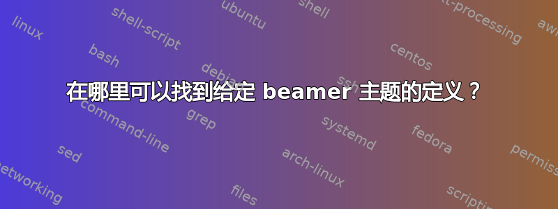 在哪里可以找到给定 beamer 主题的定义？