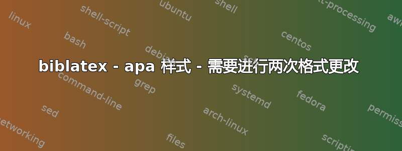 biblatex - apa 样式 - 需要进行两次格式更改