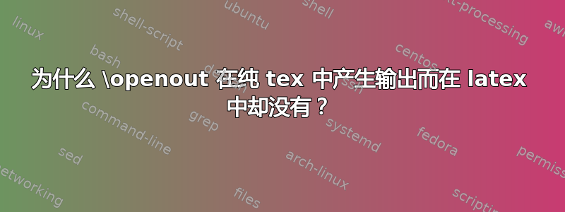 为什么 \openout 在纯 tex 中产生输出而在 latex 中却没有？