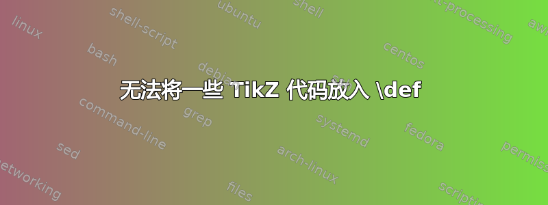 无法将一些 TikZ 代码放入 \def