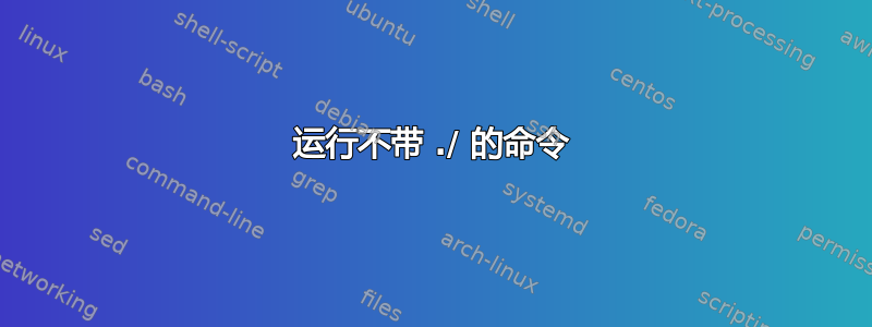 运行不带 ./ 的命令