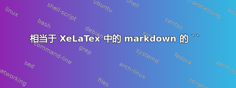 相当于 XeLaTex 中的 markdown 的 `` 