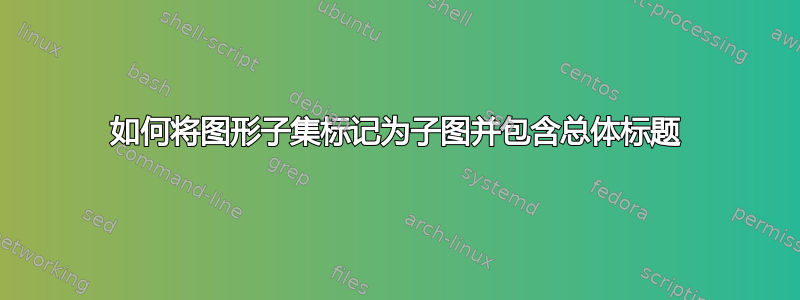 如何将图形子集标记为子图并包含总体标题