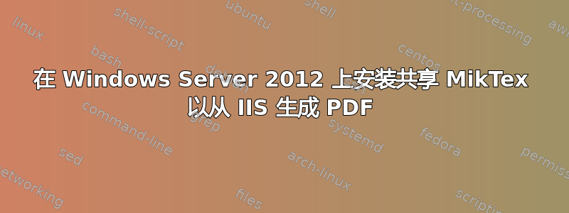 在 Windows Server 2012 上安装共享 MikTex 以从 IIS 生成 PDF