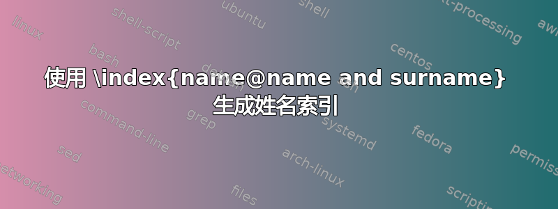 使用 \index{name@name and surname} 生成姓名索引