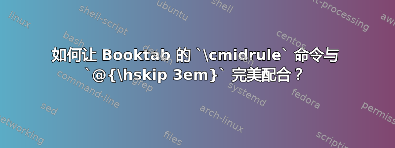 如何让 Booktab 的 `\cmidrule` 命令与 `@{\hskip 3em}` 完美配合？