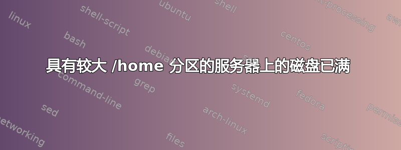 具有较大 /home 分区的服务器上的磁盘已满