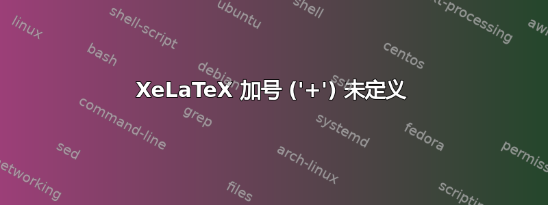 XeLaTeX 加号 ('+') 未定义