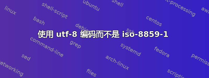 使用 utf-8 编码而不是 iso-8859-1