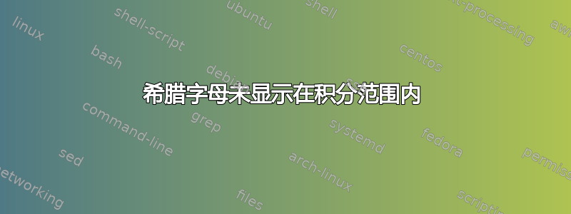 希腊字母未显示在积分范围内