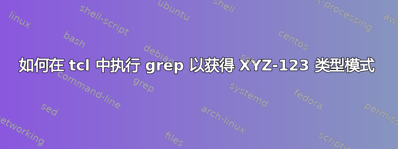 如何在 tcl 中执行 grep 以获得 XYZ-123 类型模式