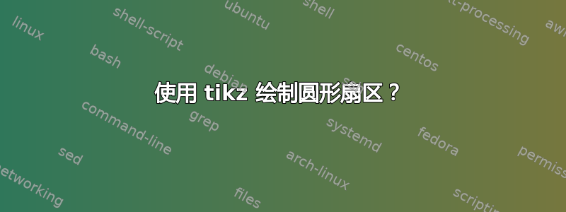 使用 tikz 绘制圆形扇区？