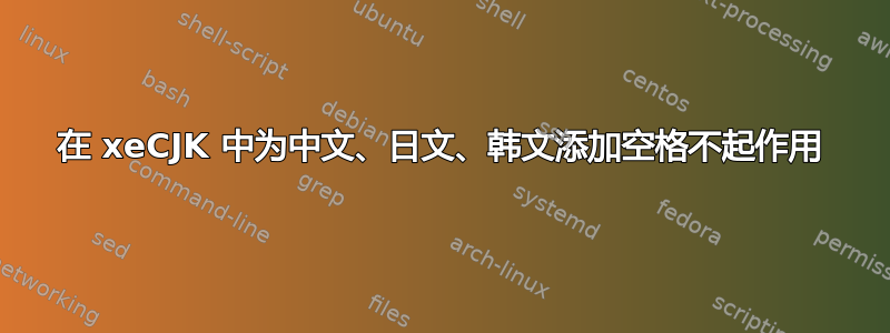 在 xeCJK 中为中文、日文、韩文添加空格不起作用