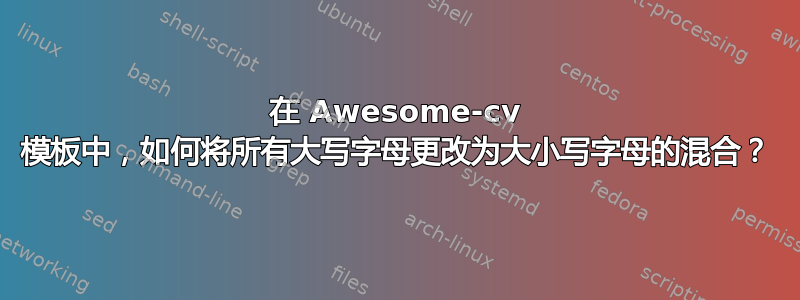 在 Awesome-cv 模板中，如何将所有大写字母更改为大小写字母的混合？