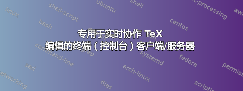 专用于实时协作 TeX 编辑的终端（控制台）客户端/服务器