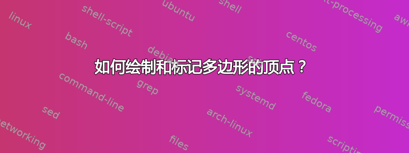 如何绘制和标记多边形的顶点？