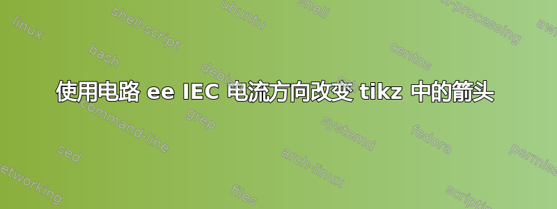 使用电路 ee IEC 电流方向改变 tikz 中的箭头