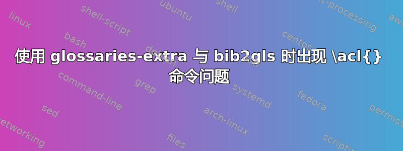 使用 glossaries-extra 与 bib2gls 时出现 \acl{} 命令问题