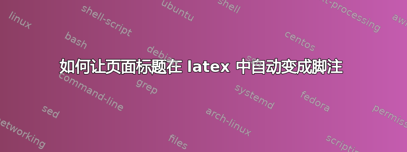 如何让页面标题在 latex 中自动变成脚注