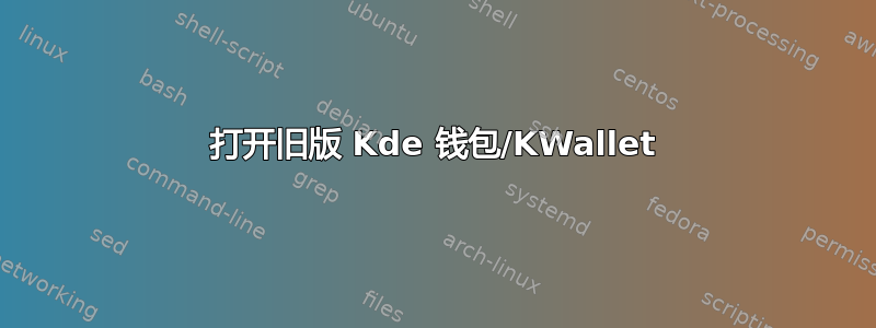 打开旧版 Kde 钱包/KWallet