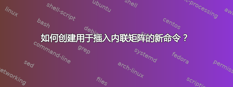 如何创建用于插入内联矩阵的新命令？