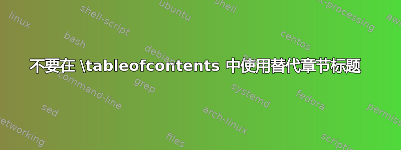 不要在 \tableofcontents 中使用替代章节标题 