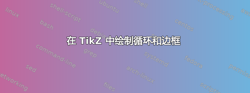 在 TikZ 中绘制循环和边框