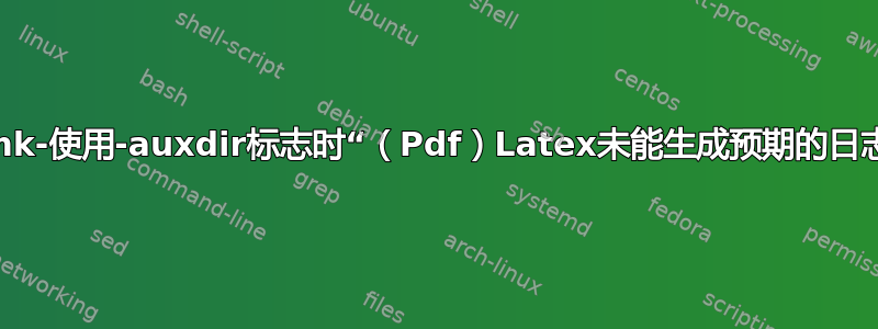 latexmk-使用-auxdir标志时“（Pdf）Latex未能生成预期的日志文件”