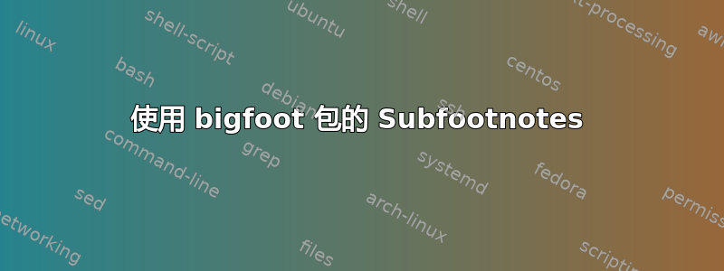 使用 bigfoot 包的 Subfootnotes