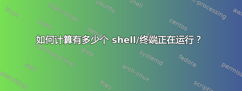 如何计算有多少个 shell/终端正在运行？