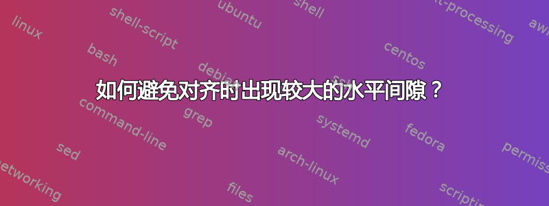 如何避免对齐时出现较大的水平间隙？