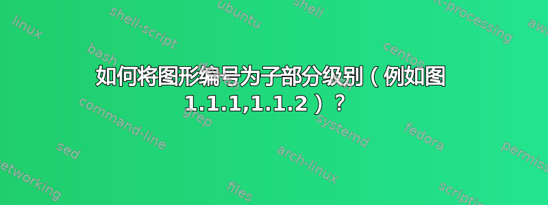 如何将图形编号为子部分级别（例如图 1.1.1,1.1.2）？ 