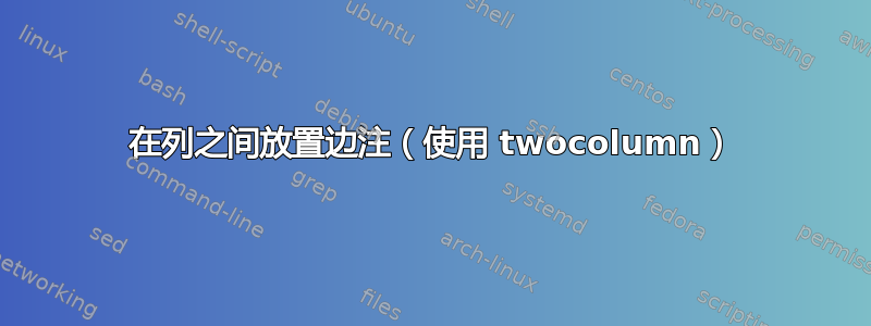 在列之间放置边注（使用 twocolumn）