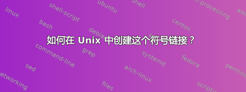 如何在 Unix 中创建这个符号链接？