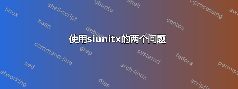 使用siunitx的两个问题