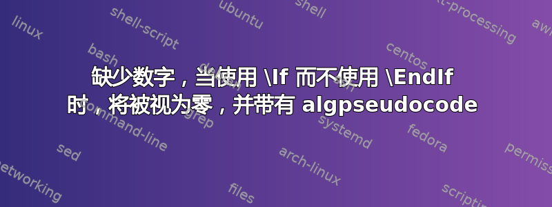 缺少数字，当使用 \If 而不使用 \EndIf 时，将被视为零，并带有 algpseudocode