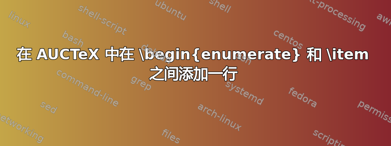 在 AUCTeX 中在 \begin{enumerate} 和 \item 之间添加一行