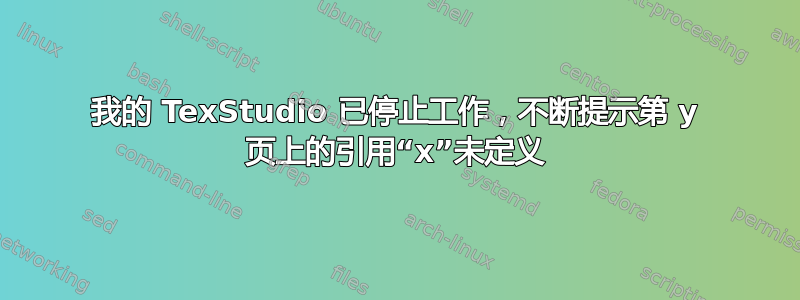 我的 TexStudio 已停止工作，不断提示第 y 页上的引用“x”未定义