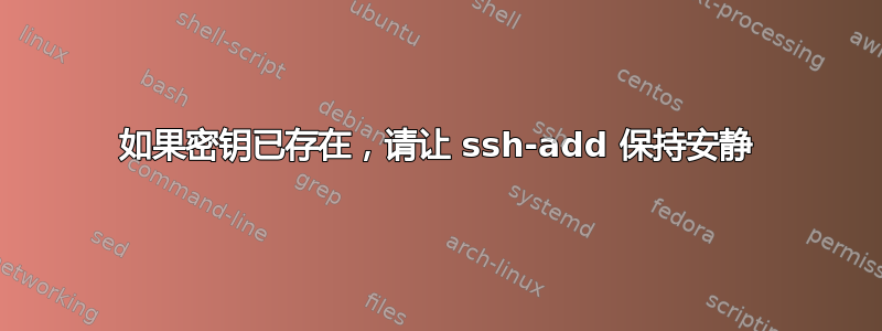 如果密钥已存在，请让 ssh-add 保持安静