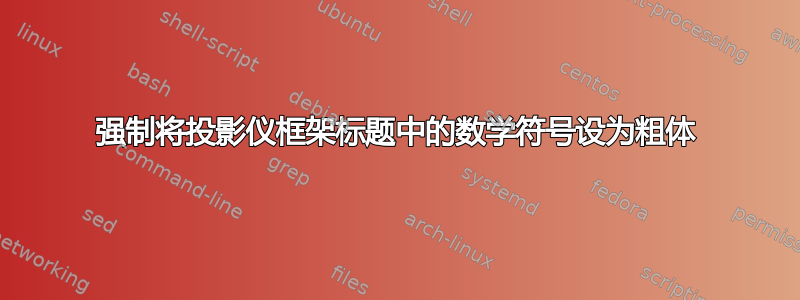 强制将投影仪框架标题中的数学符号设为粗体