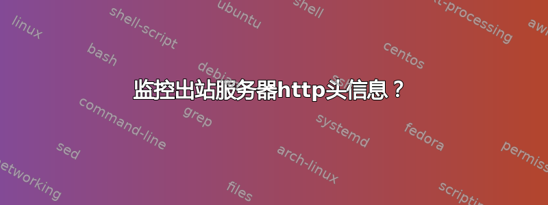 监控出站服务器http头信息？