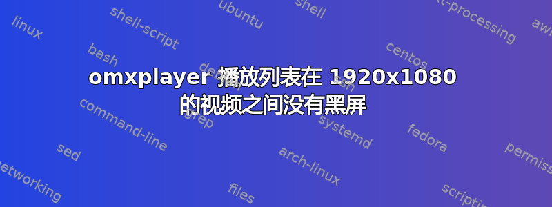 omxplayer 播放列表在 1920x1080 的视频之间没有黑屏