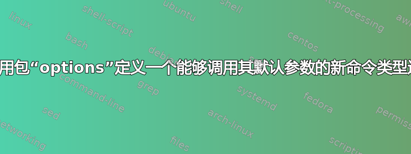 如何使用包“options”定义一个能够调用其默认参数的新命令类型选项？