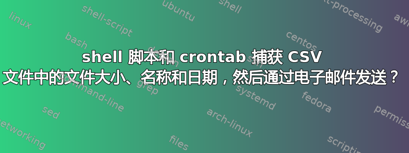 shell 脚本和 crontab 捕获 CSV 文件中的文件大小、名称和日期，然后通过电子邮件发送？