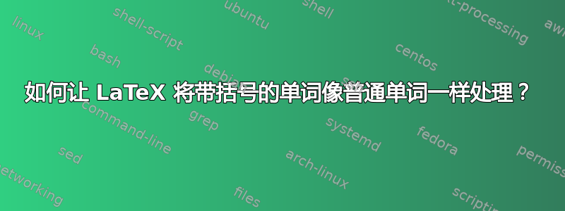 如何让 LaTeX 将带括号的单词像普通单词一样处理？