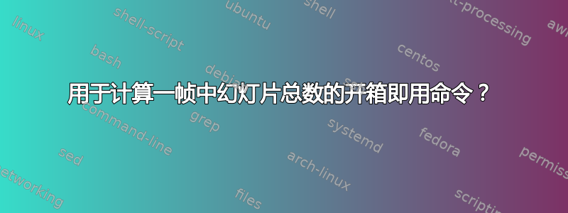 用于计算一帧中幻灯片总数的开箱即用命令？