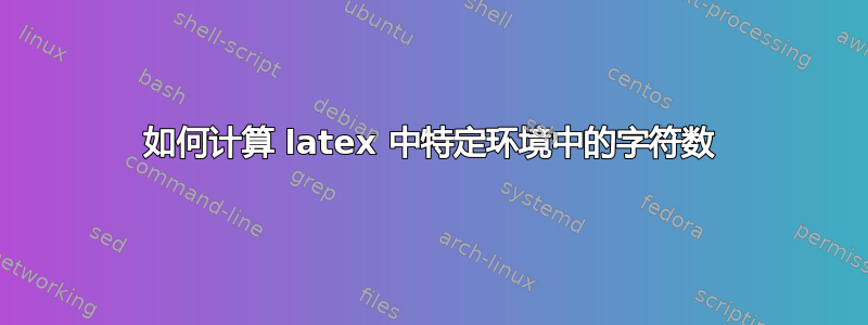 如何计算 latex 中特定环境中的字符数