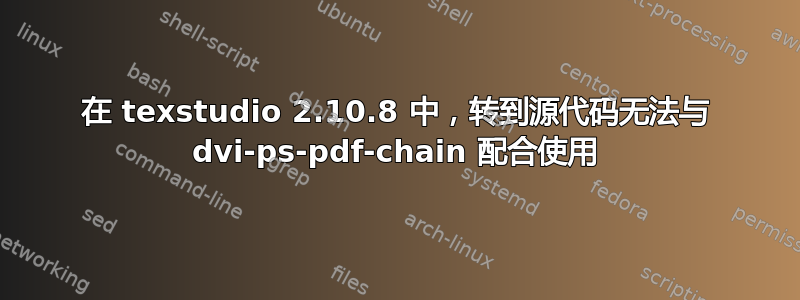 在 texstudio 2.10.8 中，转到源代码无法与 dvi-ps-pdf-chain 配合使用