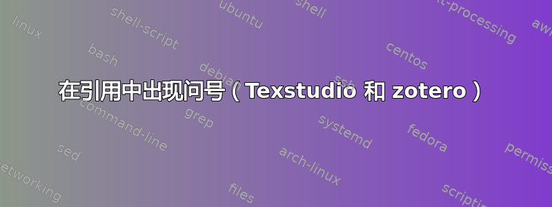 在引用中出现问号（Texstudio 和 zotero）