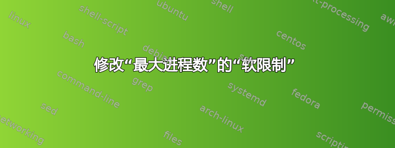 修改“最大进程数”的“软限制”